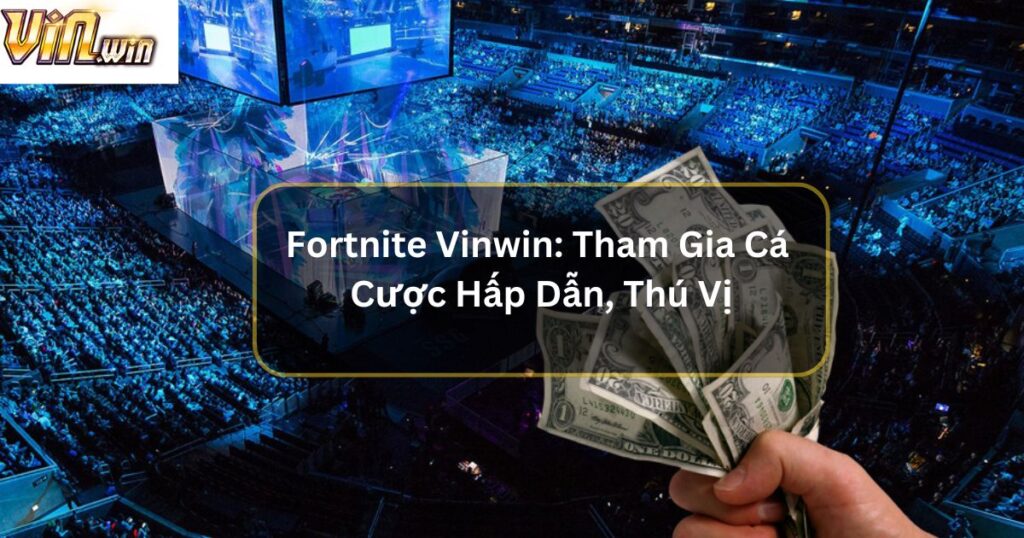 Fortnite Vinwin: Trải Nghiệm Chiến Trường Sinh Tồn Đỉnh Cao