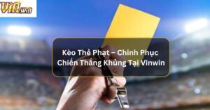 Kèo Thẻ Phạt – Chinh Phục Chiến Thắng Khủng Tại Vinwin