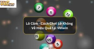 Lô Câm - Cách Chơi Lô Không Về Hiệu Quả tại Vinwin