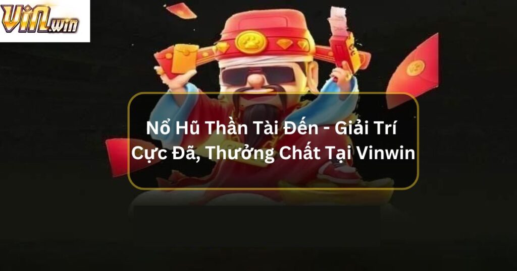 Nổ Hũ Thần Tài Đến - Giải Trí Cực Đã, Thưởng Chất Tại Vinwin