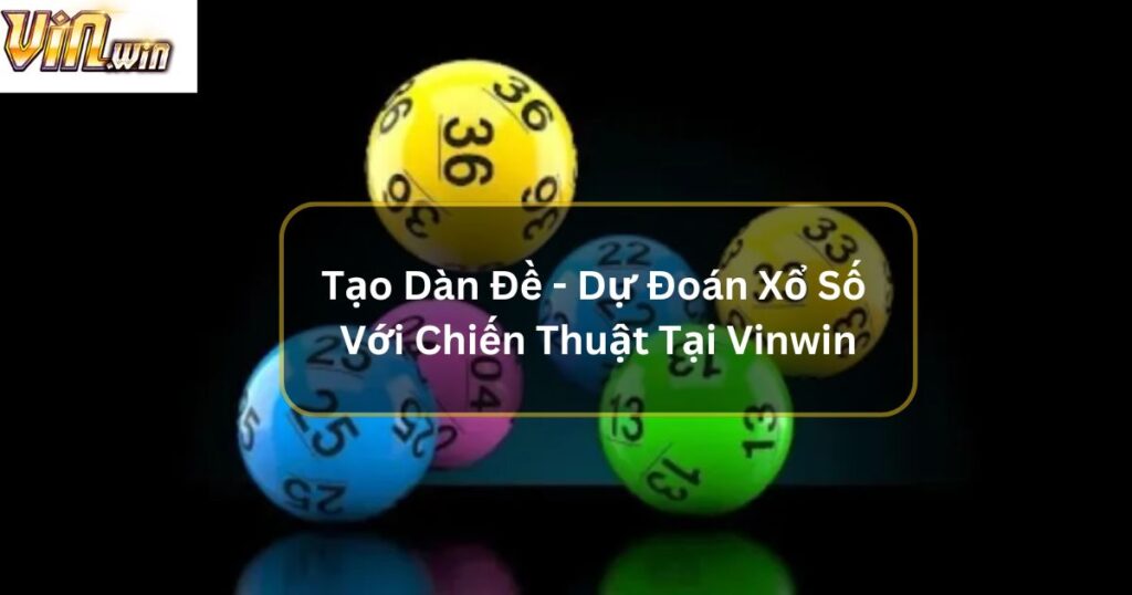 Tạo Dàn Đề - Dự Đoán Xổ Số Với Chiến Thuật Tại Vinwin